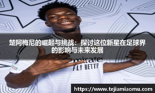 楚阿梅尼的崛起与挑战：探讨这位新星在足球界的影响与未来发展