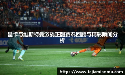 昆卡与维斯特曼激战正酣赛况回顾与精彩瞬间分析
